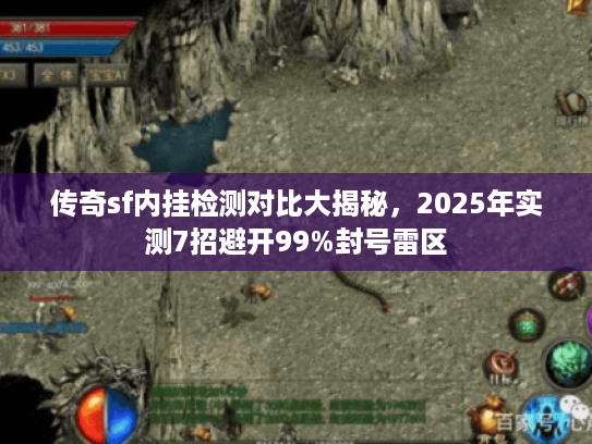 传奇sf内挂检测对比大揭秘，2025年实测7招避开99%封号雷区