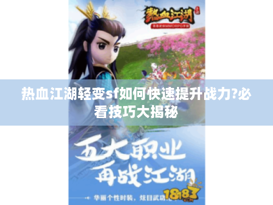 热血江湖轻变sf如何快速提升战力?必看技巧大揭秘