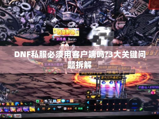 DNF私服必须用客户端吗?3大关键问题拆解