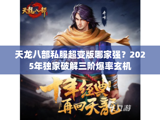 天龙八部私服超变版哪家强？2025年独家破解三阶爆率玄机