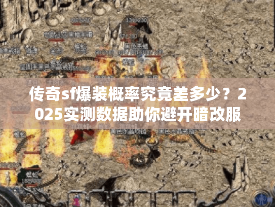 传奇sf爆装概率究竟差多少？2025实测数据助你避开暗改服