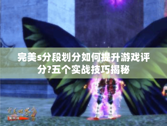 完美s分段划分如何提升游戏评分?五个实战技巧揭秘