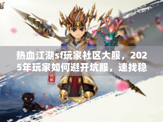 热血江湖sf玩家社区大服，2025年玩家如何避开坑服，速找稳定大服？