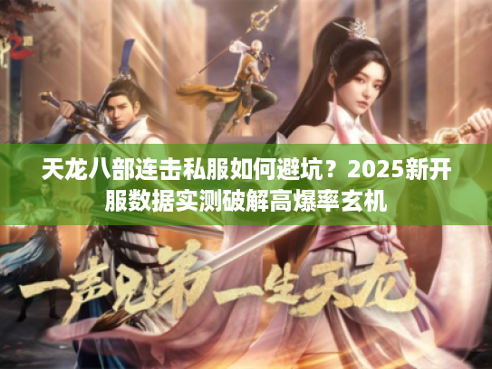 天龙八部连击私服如何避坑？2025新开服数据实测破解高爆率玄机
