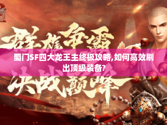 蜀门SF四大龙王主终极攻略,如何高效刷出顶级装备?