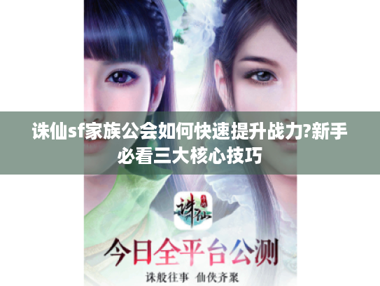 诛仙sf家族公会如何快速提升战力?新手必看三大核心技巧