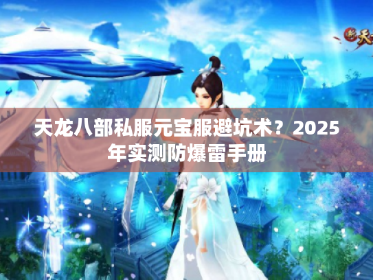 天龙八部私服元宝服避坑术？2025年实测防爆雷手册