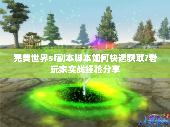 完美世界sf副本脚本如何快速获取?老玩家实战经验分享