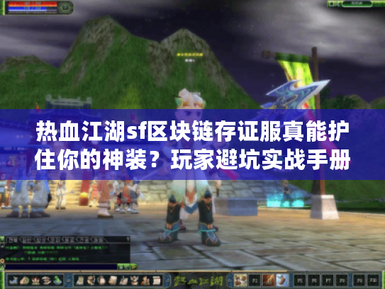 热血江湖sf区块链存证服真能护住你的神装？玩家避坑实战手册