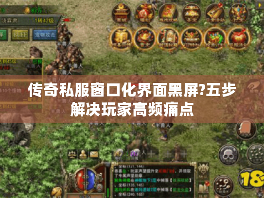 传奇私服窗口化界面黑屏?五步解决玩家高频痛点