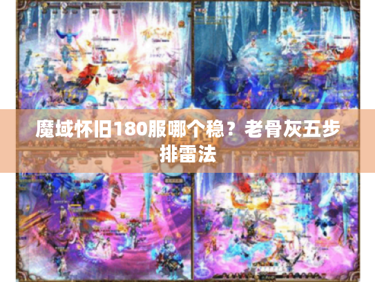 魔域怀旧180服哪个稳？老骨灰五步排雷法