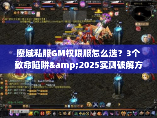 魔域私服GM权限服怎么选？3个致命陷阱&2025实测破解方案
