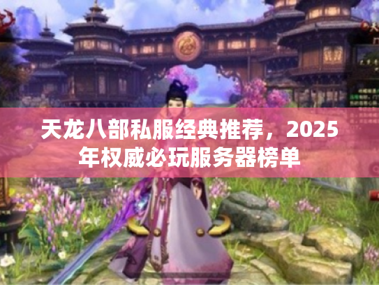 天龙八部私服经典推荐，2025年权威必玩服务器榜单