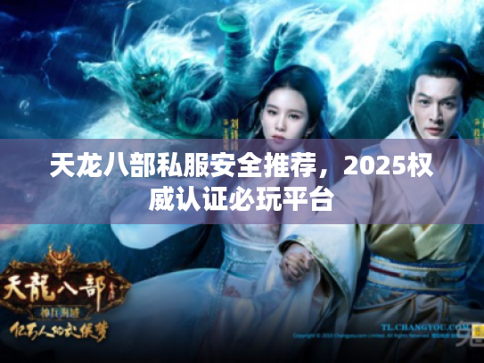 天龙八部私服安全推荐,2025权威认证必玩平台 天龙八部私服安全推荐,2025权威认证必玩平台