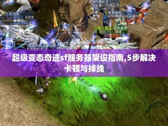超级变态奇迹sf服务器架设指南,5步解决卡顿与掉线