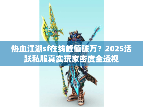 热血江湖sf在线峰值破万?2025活跃私服真实玩家密度全透视 热血江湖sf在线峰值破万?2025活跃私服真实玩家密度全透视