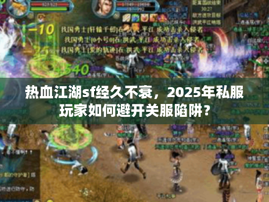 热血江湖sf经久不衰，2025年私服玩家如何避开关服陷阱？