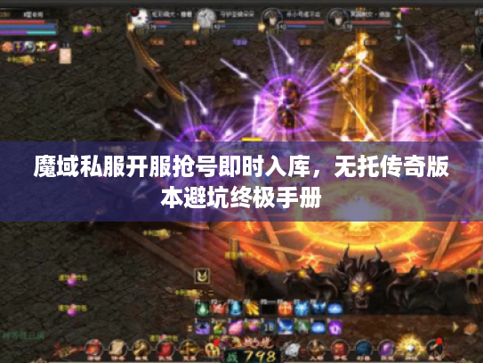 魔域私服开服抢号即时入库，无托传奇版本避坑终极手册