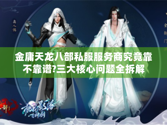 金庸天龙八部私服服务商究竟靠不靠谱?三大核心问题全拆解 金庸天龙八部私服服务商究竟靠不靠谱?三大核心问题全拆解