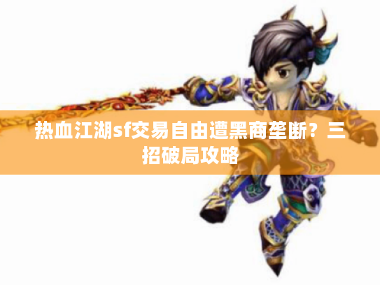 热血江湖sf交易自由遭黑商垄断？三招破局攻略