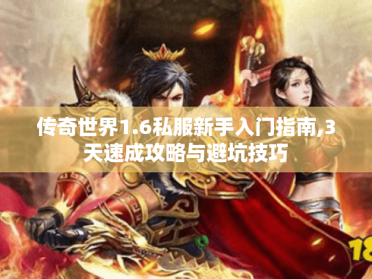 传奇世界1.6私服新手入门指南,3天速成攻略与避坑技巧