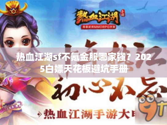 热血江湖sf不氪金服哪家强？2025白嫖天花板避坑手册