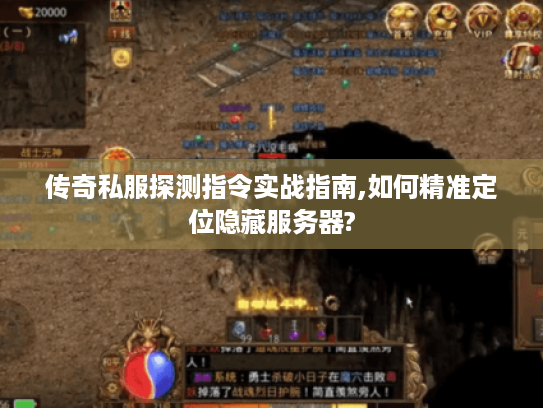 传奇私服探测指令实战指南,如何精准定位隐藏服务器?