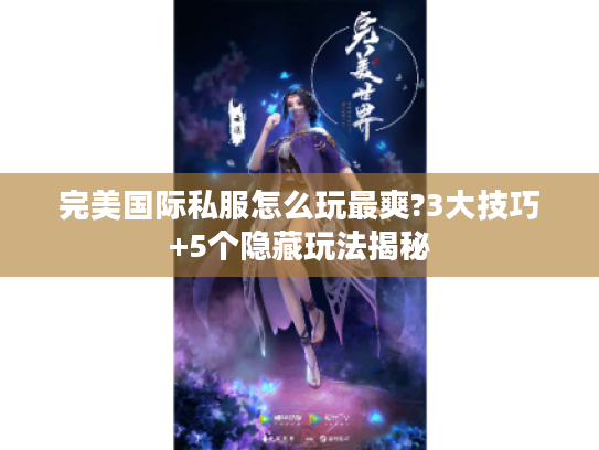 完美国际私服怎么玩最爽?3大技巧+5个隐藏玩法揭秘