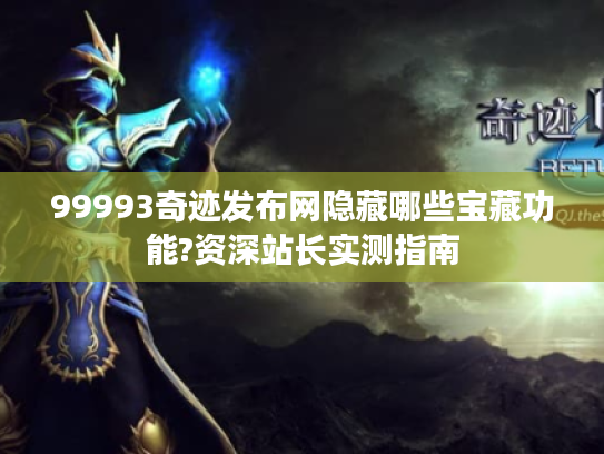 99993奇迹发布网隐藏哪些宝藏功能?资深站长实测指南