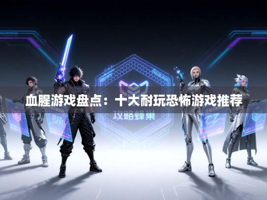 血腥游戏盘点：十大耐玩恐怖游戏推荐