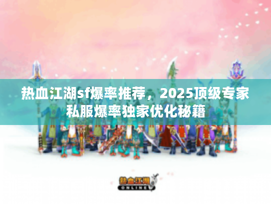 热血江湖sf爆率推荐，2025顶级专家私服爆率独家优化秘籍
