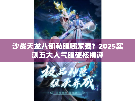 沙战天龙八部私服哪家强？2025实测五大人气服硬核横评