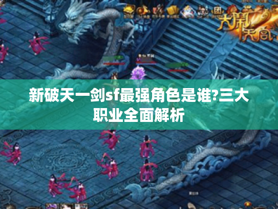 新破天一剑sf最强角色是谁?三大职业全面解析 新破天一剑sf最强角色是谁?三大职业全面解析
