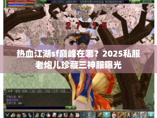 热血江湖sf巅峰在哪？2025私服老炮儿珍藏三神服曝光
