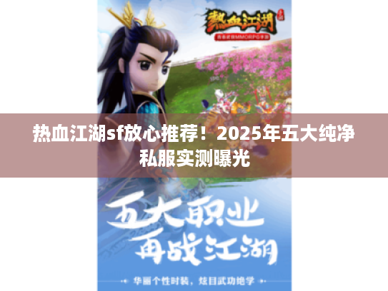 热血江湖sf放心推荐!2025年五大纯净私服实测曝光 热血江湖sf放心推荐!2025年五大纯净私服实测曝光