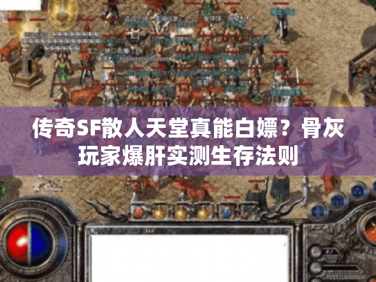 传奇SF散人天堂真能白嫖？骨灰玩家爆肝实测生存法则