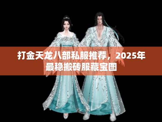 打金天龙八部私服推荐，2025年最稳搬砖服藏宝图