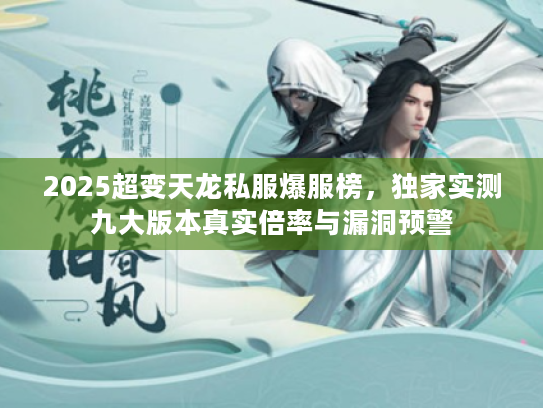 2025超变天龙私服爆服榜,独家实测九大版本真实倍率与漏洞预警 2025超变天龙私服爆服榜,独家实测九大版本真实倍率与漏洞预警