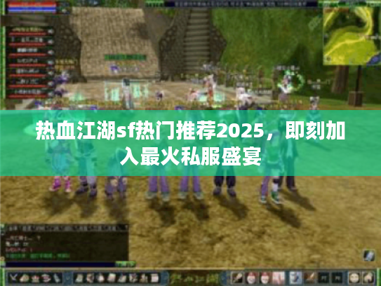 热血江湖sf热门推荐2025，即刻加入最火私服盛宴