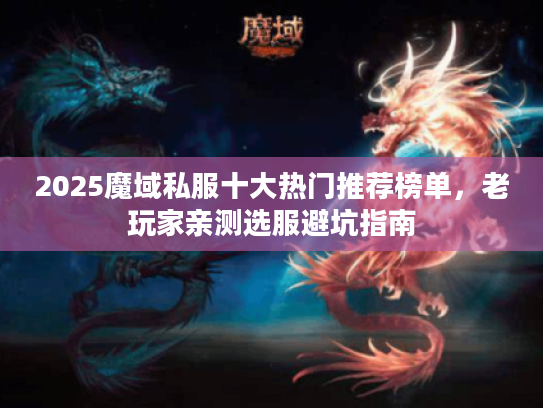 2025魔域私服十大热门推荐榜单，老玩家亲测选服避坑指南
