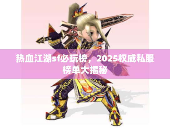 热血江湖sf必玩榜，2025权威私服榜单大揭秘