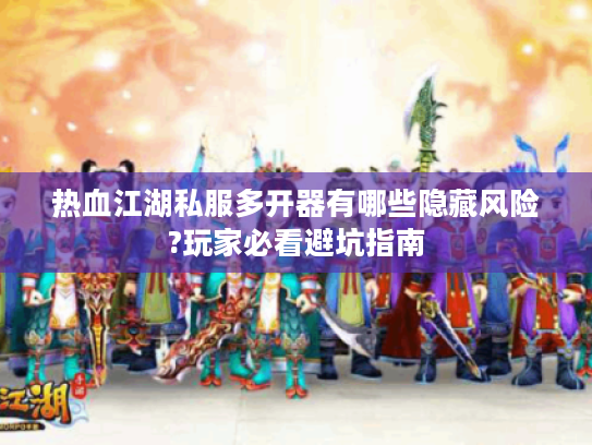 热血江湖私服多开器有哪些隐藏风险?玩家必看避坑指南 热血江湖私服多开器有哪些隐藏风险?玩家必看避坑指南