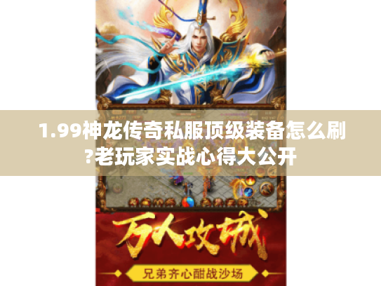 1.99神龙传奇私服顶级装备怎么刷?老玩家实战心得大公开