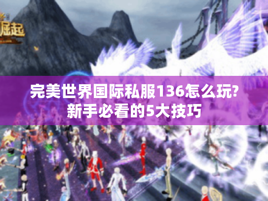 完美世界国际私服136怎么玩?新手必看的5大技巧