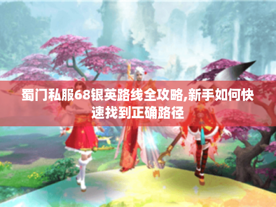 蜀门私服68银英路线全攻略,新手如何快速找到正确路径