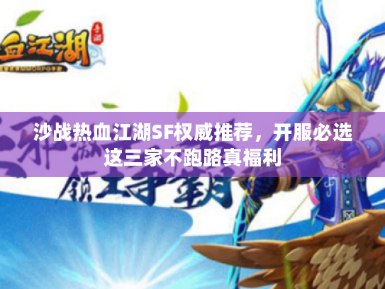 沙战热血江湖SF权威推荐，开服必选这三家不跑路真福利