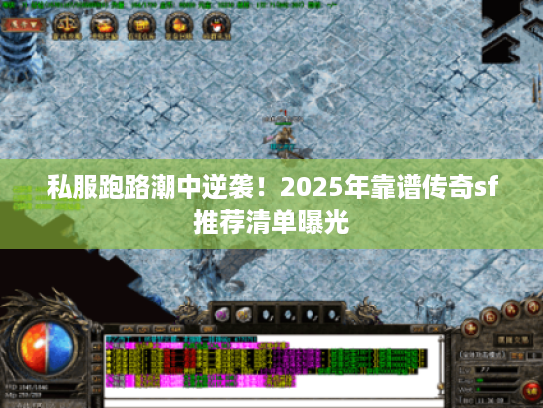私服跑路潮中逆袭！2025年靠谱传奇sf推荐清单曝光