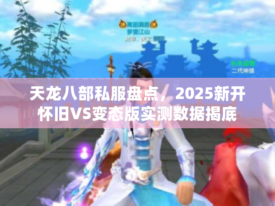 天龙八部私服盘点，2025新开怀旧VS变态版实测数据揭底