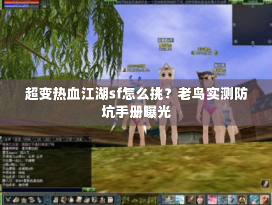 超变热血江湖sf怎么挑？老鸟实测防坑手册曝光