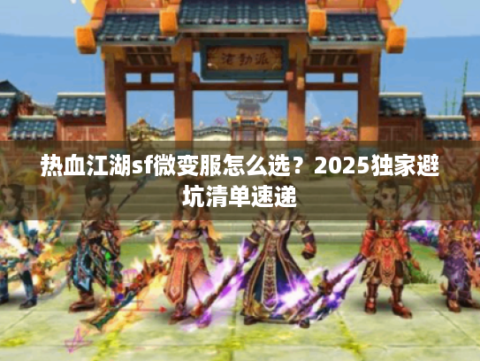 热血江湖sf微变服怎么选？2025独家避坑清单速递